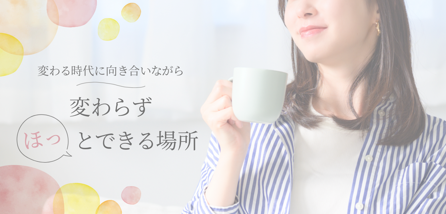 変わる時代に向き合いながら変わらずほっとできる場所